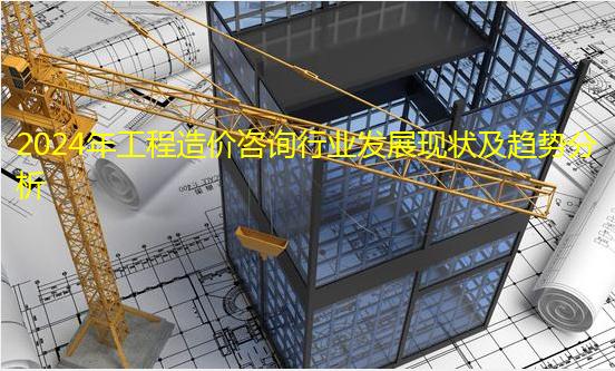 2024年工程造價(jià)咨詢行業(yè)發(fā)展現(xiàn)狀及趨勢(shì)分析