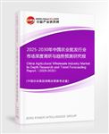 2025-2030年中國農(nóng)業(yè)批發(fā)行業(yè)市場深度調(diào)研與趨勢預測研究報告